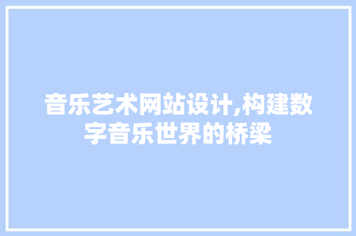 音乐艺术网站设计,构建数字音乐世界的桥梁 音乐艺术网站设计,构建数字音乐世界的桥梁 电脑故障维修