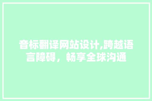 音标翻译网站设计,跨越语言障碍,畅享全球沟通 操作系统 音标翻译网站设计,跨越语言障碍,畅享全球沟通 音标翻译网站设计,跨越语言障碍,畅享全球沟通 操作系统