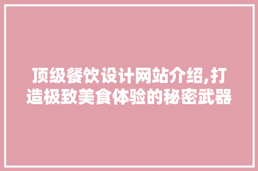 顶级餐饮设计网站介绍,打造极致美食体验的秘密武器 电脑基础 顶级餐饮设计网站介绍,打造极致美食体验的秘密武器 顶级餐饮设计网站介绍,打造极致美食体验的秘密武器 电脑基础