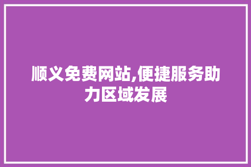 顺义免费网站,便捷服务助力区域发展 顺义免费网站,便捷服务助力区域发展 电脑基础