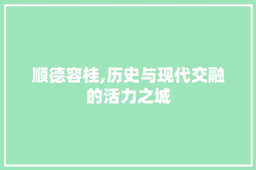 顺德容桂,历史与现代交融的活力之城 顺德容桂,历史与现代交融的活力之城 网络技术