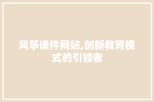 风筝课件网站,创新教育模式的引领者 风筝课件网站,创新教育模式的引领者 编程语言