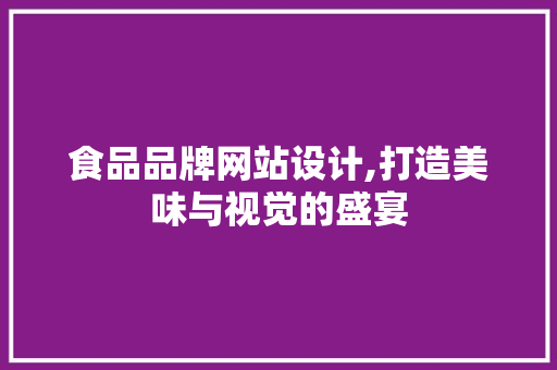 食品品牌网站设计,打造美味与视觉的盛宴 食品品牌网站设计,打造美味与视觉的盛宴 电脑配置