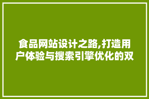 食品网站设计之路,打造用户体验与搜索引擎优化的双赢平台 食品网站设计之路,打造用户体验与搜索引擎优化的双赢平台 电脑基础