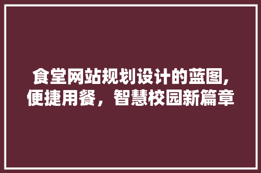 食堂网站规划设计的蓝图,便捷用餐,智慧校园新篇章 电脑故障维修 食堂网站规划设计的蓝图,便捷用餐,智慧校园新篇章 食堂网站规划设计的蓝图,便捷用餐,智慧校园新篇章 电脑故障维修