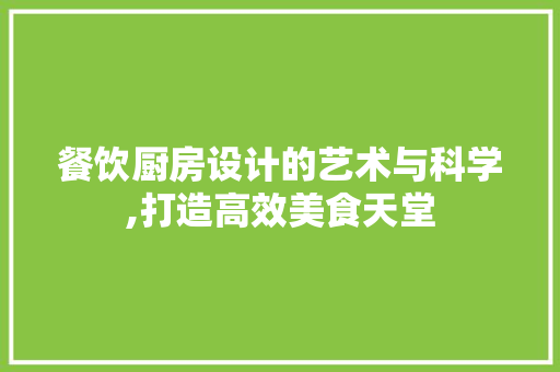 餐饮厨房设计的艺术与科学,打造高效美食天堂 电脑配置 餐饮厨房设计的艺术与科学,打造高效美食天堂 餐饮厨房设计的艺术与科学,打造高效美食天堂 电脑配置