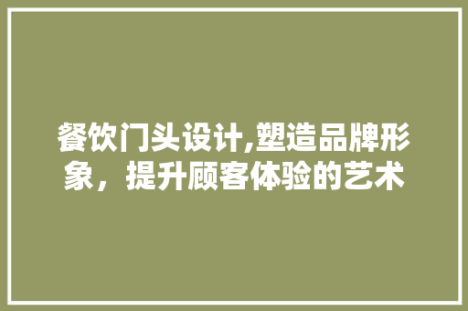 餐饮门头设计,塑造品牌形象，提升顾客体验的艺术 餐饮门头设计,塑造品牌形象，提升顾客体验的艺术 电脑配置