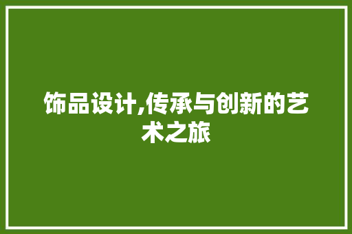 饰品设计,传承与创新的艺术之旅 饰品设计,传承与创新的艺术之旅 网络技术