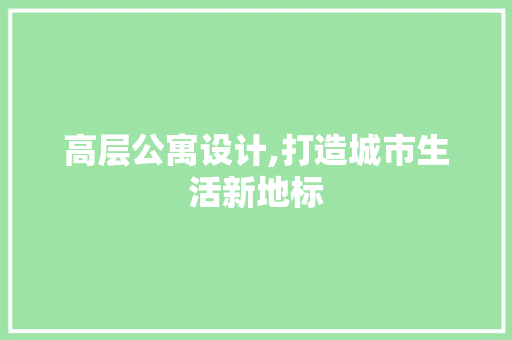 高层公寓设计,打造城市生活新地标 高层公寓设计,打造城市生活新地标 操作系统