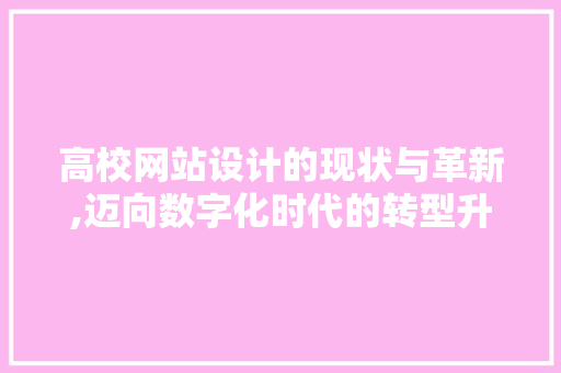 高校网站设计的现状与革新,迈向数字化时代的转型升级 编程语言 高校网站设计的现状与革新,迈向数字化时代的转型升级 高校网站设计的现状与革新,迈向数字化时代的转型升级 编程语言