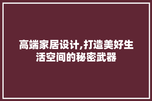 高端家居设计,打造美好生活空间的秘密武器 高端家居设计,打造美好生活空间的秘密武器 操作系统