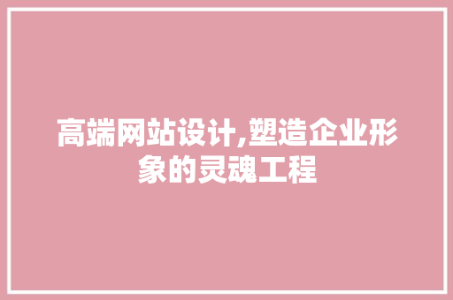 高端网站设计,塑造企业形象的灵魂工程 编程语言 高端网站设计,塑造企业形象的灵魂工程 高端网站设计,塑造企业形象的灵魂工程 编程语言
