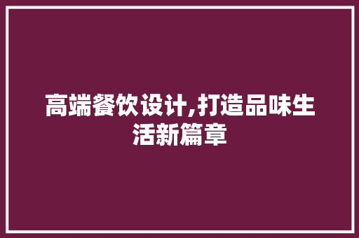 高端餐饮设计,打造品味生活新篇章 电脑基础 高端餐饮设计,打造品味生活新篇章 高端餐饮设计,打造品味生活新篇章 电脑基础