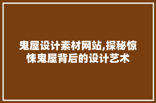 鬼屋设计素材网站,探秘惊悚鬼屋背后的设计艺术 鬼屋设计素材网站,探秘惊悚鬼屋背后的设计艺术 操作系统