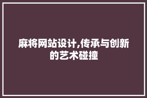 麻将网站设计,传承与创新的艺术碰撞 麻将网站设计,传承与创新的艺术碰撞 编程语言