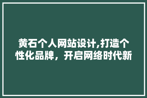 黄石个人网站设计,打造个性化品牌，开启网络时代新篇章 黄石个人网站设计,打造个性化品牌，开启网络时代新篇章 网络技术