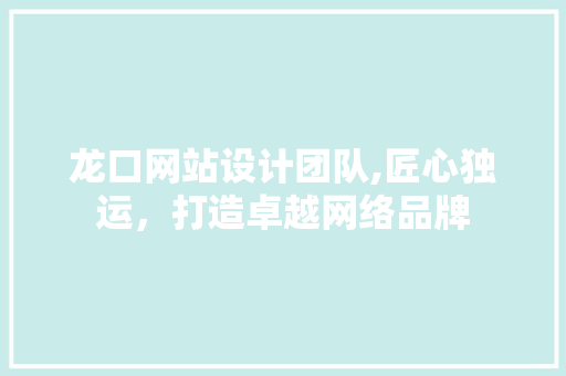 龙口网站设计团队,匠心独运，打造卓越网络品牌
