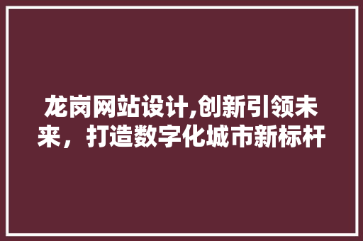 龙岗网站设计,创新引领未来，打造数字化城市新标杆 龙岗网站设计,创新引领未来，打造数字化城市新标杆 电脑故障维修