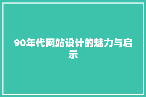 90年代网站设计的魅力与启示