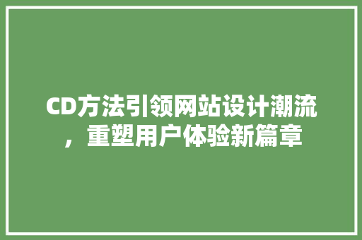CD方法引领网站设计潮流，重塑用户体验新篇章