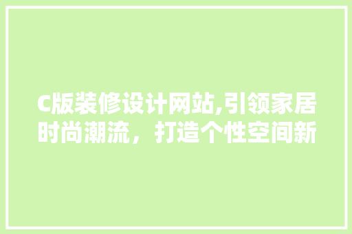C版装修设计网站,引领家居时尚潮流，打造个性空间新境界 C版装修设计网站,引领家居时尚潮流，打造个性空间新境界 操作系统