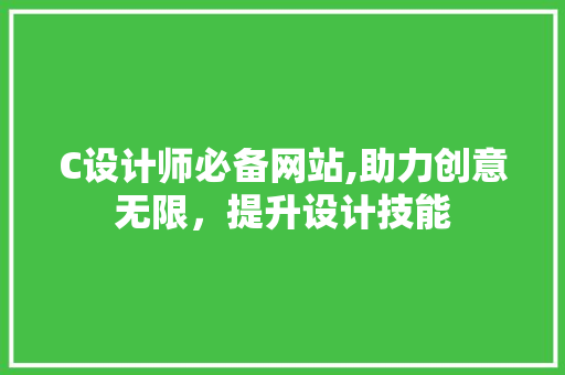 C设计师必备网站,助力创意无限，提升设计技能 C设计师必备网站,助力创意无限，提升设计技能 电脑故障维修