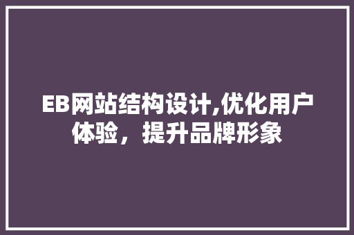 EB网站结构设计,优化用户体验，提升品牌形象 EB网站结构设计,优化用户体验，提升品牌形象 电脑故障维修