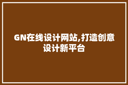 GN在线设计网站,打造创意设计新平台 GN在线设计网站,打造创意设计新平台 电脑基础