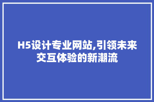 H5设计专业网站,引领未来交互体验的新潮流 H5设计专业网站,引领未来交互体验的新潮流 电脑配置