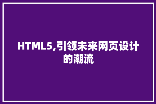 HTML5,引领未来网页设计的潮流 HTML5,引领未来网页设计的潮流 网络技术