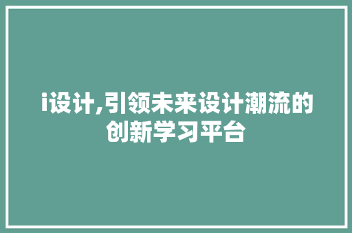 i设计,引领未来设计潮流的创新学习平台 i设计,引领未来设计潮流的创新学习平台 操作系统