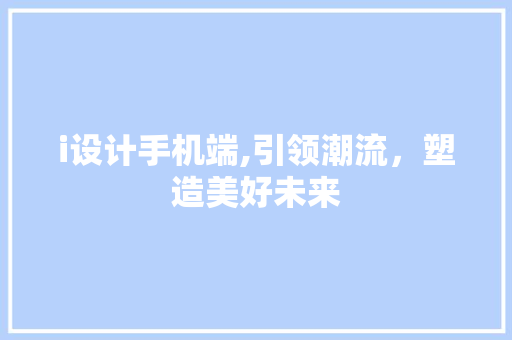 i设计手机端,引领潮流，塑造美好未来