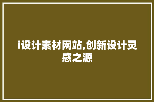 i设计素材网站,创新设计灵感之源