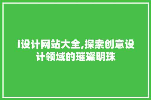 i设计网站大全,探索创意设计领域的璀璨明珠