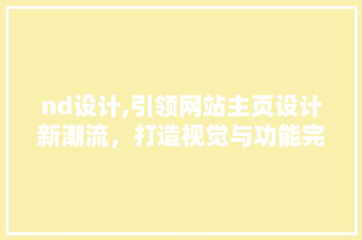 nd设计,引领网站主页设计新潮流，打造视觉与功能完美融合的数字空间