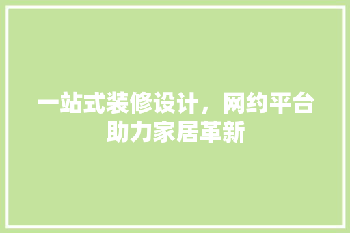 一站式装修设计，网约平台助力家居革新 一站式装修设计，网约平台助力家居革新 操作系统