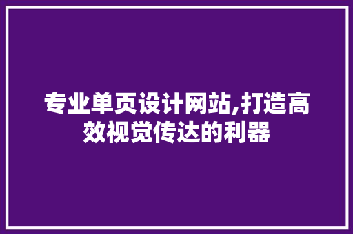 专业单页设计网站,打造高效视觉传达的利器 专业单页设计网站,打造高效视觉传达的利器 电脑基础