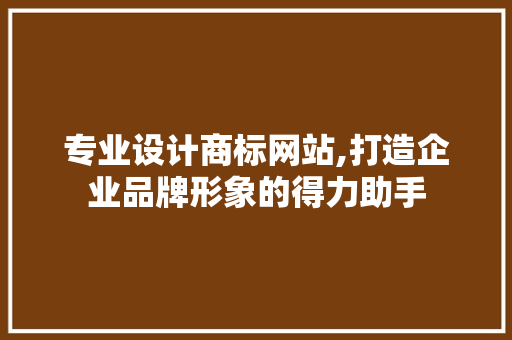 专业设计商标网站,打造企业品牌形象的得力助手