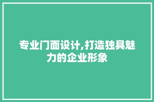 专业门面设计,打造独具魅力的企业形象 专业门面设计,打造独具魅力的企业形象 网络技术