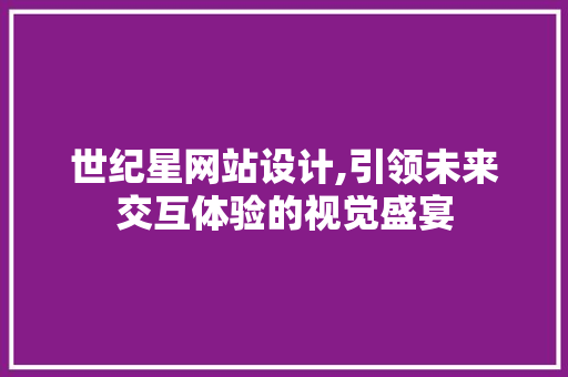 世纪星网站设计,引领未来交互体验的视觉盛宴 电脑故障维修 世纪星网站设计,引领未来交互体验的视觉盛宴 世纪星网站设计,引领未来交互体验的视觉盛宴 电脑故障维修