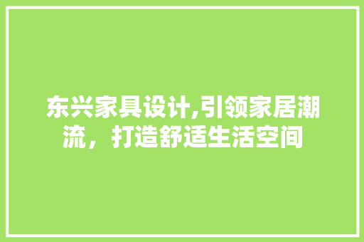 东兴家具设计,引领家居潮流，打造舒适生活空间 东兴家具设计,引领家居潮流，打造舒适生活空间 网络技术