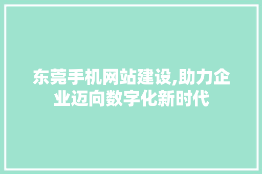 东莞手机网站建设,助力企业迈向数字化新时代 编程语言 东莞手机网站建设,助力企业迈向数字化新时代 东莞手机网站建设,助力企业迈向数字化新时代 编程语言
