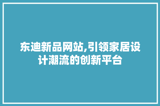 东迪新品网站,引领家居设计潮流的创新平台 东迪新品网站,引领家居设计潮流的创新平台 电脑故障维修