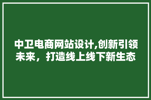 中卫电商网站设计,创新引领未来，打造线上线下新生态 中卫电商网站设计,创新引领未来，打造线上线下新生态 电脑故障维修