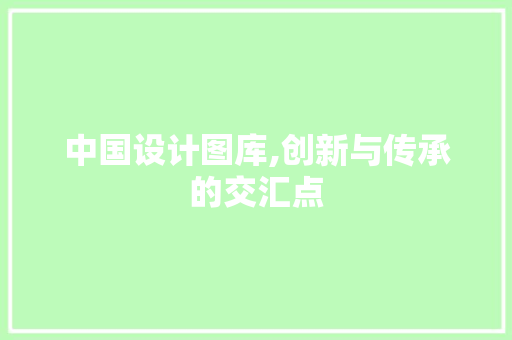 中国设计图库,创新与传承的交汇点 电脑配置 中国设计图库,创新与传承的交汇点 中国设计图库,创新与传承的交汇点 电脑配置