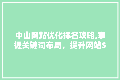 中山网站优化排名攻略,掌握关键词布局,提升网站SEO效果 中山网站优化排名攻略,掌握关键词布局,提升网站SEO效果