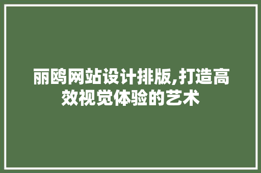 丽鸥网站设计排版,打造高效视觉体验的艺术 丽鸥网站设计排版,打造高效视觉体验的艺术 网络技术