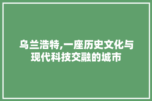 乌兰浩特,一座历史文化与现代科技交融的城市 乌兰浩特,一座历史文化与现代科技交融的城市 电脑配置