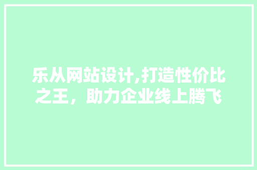 乐从网站设计,打造性价比之王，助力企业线上腾飞 乐从网站设计,打造性价比之王，助力企业线上腾飞 电脑故障维修