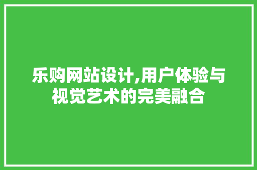 乐购网站设计,用户体验与视觉艺术的完美融合